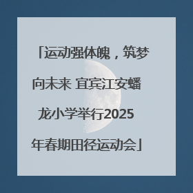 运动强体魄，筑梦向未来 宜宾江安蟠龙小学举行2025年春期田径运动会