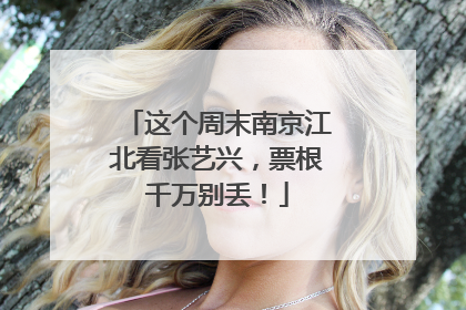 这个周末南京江北看张艺兴，票根千万别丢！