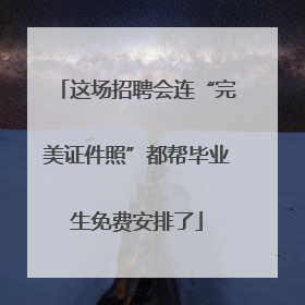 这场招聘会连“完美证件照”都帮毕业生免费安排了