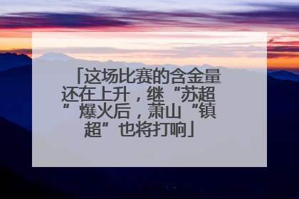 这场比赛的含金量还在上升，继“苏超”爆火后，萧山“镇超”也将打响