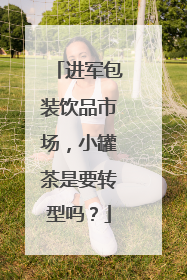 进军包装饮品市场，小罐茶是要转型吗？