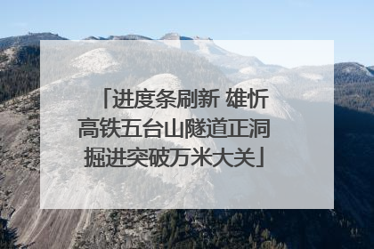 进度条刷新 雄忻高铁五台山隧道正洞掘进突破万米大关