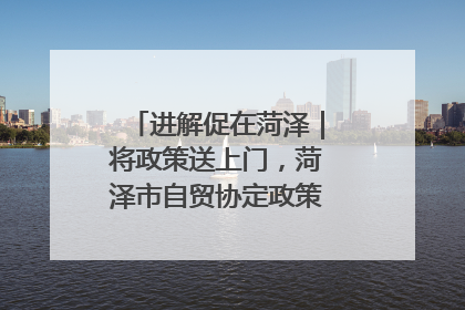 进解促在菏泽｜将政策送上门，菏泽市自贸协定政策专题宣讲会召开