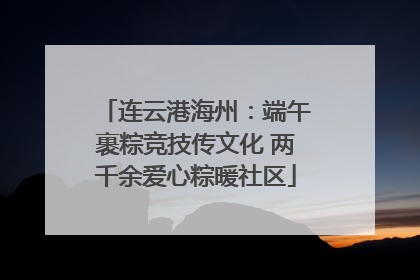 连云港海州：端午裹粽竞技传文化 两千余爱心粽暖社区