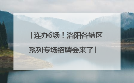 连办6场！洛阳各辖区系列专场招聘会来了