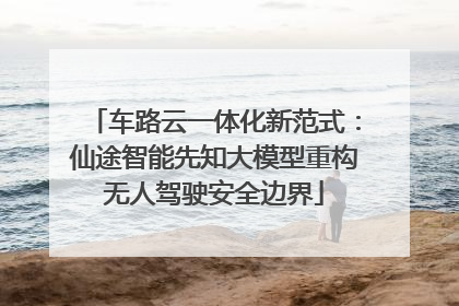 车路云一体化新范式：仙途智能先知大模型重构无人驾驶安全边界