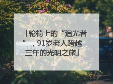 轮椅上的“追光者”，91岁老人跨越三年的光明之旅