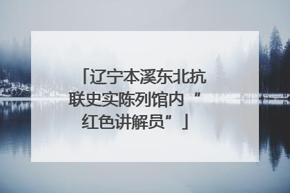 辽宁本溪东北抗联史实陈列馆内“红色讲解员”