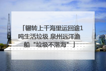 辗转上千海里运回逾1吨生活垃圾 泉州远洋渔船“垃圾不落海”