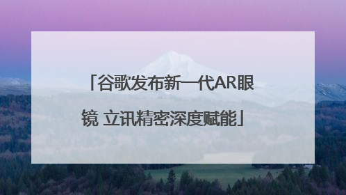 谷歌发布新一代AR眼镜 立讯精密深度赋能