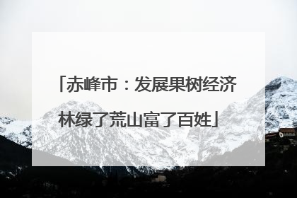 赤峰市：发展果树经济林绿了荒山富了百姓