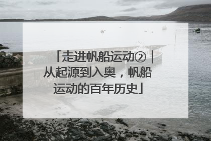 走进帆船运动②｜从起源到入奥，帆船运动的百年历史