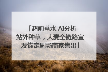 超前蓄水 AI分析 站外种草，大麦全链路宣发锚定剧场商家售出