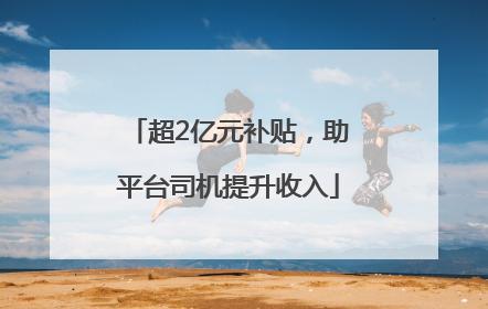 超2亿元补贴，助平台司机提升收入
