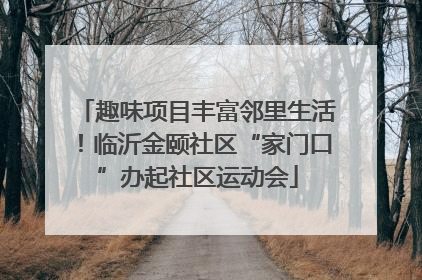 趣味项目丰富邻里生活！临沂金颐社区“家门口”办起社区运动会