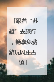 跟着“苏超”去旅行，畅享免费游玩周庄古镇