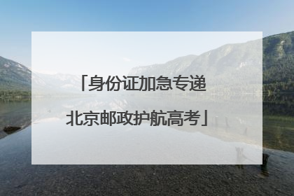 身份证加急专递 北京邮政护航高考