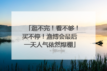 逛不完！看不够！买不停！渔博会最后一天人气依然爆棚