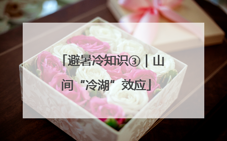 避暑冷知识③｜山间“冷湖”效应