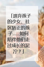 遗弃孩子的少女、社区矫正的孩子……如何陪伴他们走过成长的泥泞？
