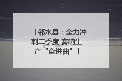 邻水县：全力冲刺二季度 奏响生产“奋进曲”