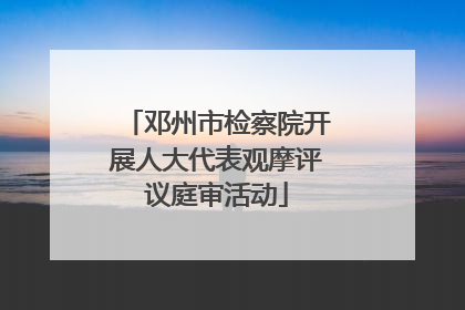 邓州市检察院开展人大代表观摩评议庭审活动