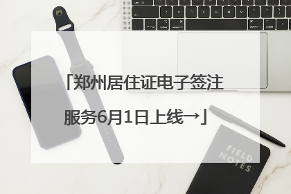 郑州居住证电子签注服务6月1日上线→