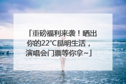 重磅福利来袭！晒出你的22℃昆明生活，演唱会门票等你拿~