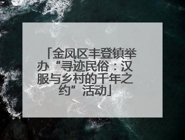 金凤区丰登镇举办“寻迹民俗：汉服与乡村的千年之约”活动