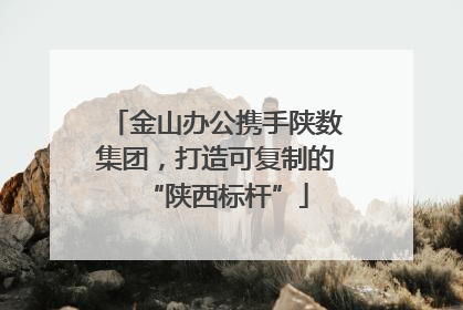 金山办公携手陕数集团，打造可复制的“陕西标杆”