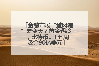 金融市场“避风港”要变天？黄金遇冷，比特币ETF五周吸金90亿美元