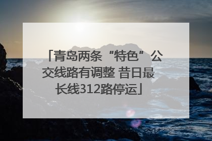 青岛两条“特色”公交线路有调整 昔日最长线312路停运