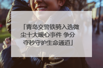 青岛交警铁骑入选微尘十大暖心事件 争分夺秒守护生命通道