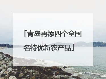 青岛再添四个全国名特优新农产品