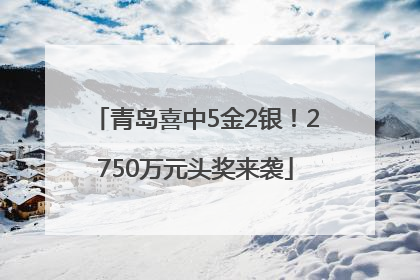 青岛喜中5金2银！2750万元头奖来袭