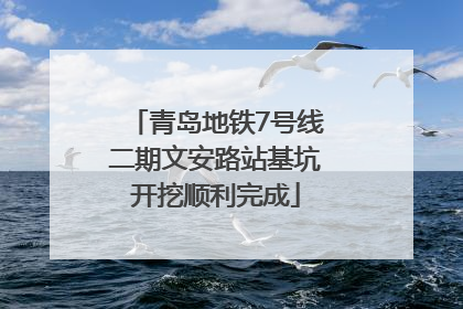青岛地铁7号线二期文安路站基坑开挖顺利完成