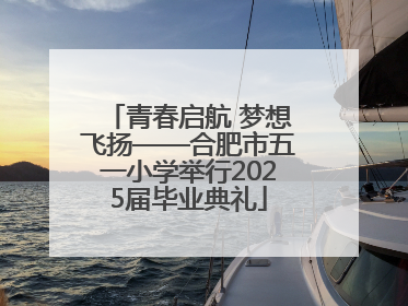 青春启航 梦想飞扬——合肥市五一小学举行2025届毕业典礼