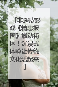 非遗皮影戏《精忠报国》燃动街区！沉浸式体验让传统文化活起来