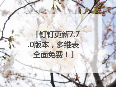 钉钉更新7.7.0版本，多维表全面免费！