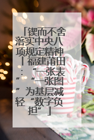 锲而不舍落实中央八项规定精神丨福建莆田：“一张表”“一张图”为基层减轻“数字负担”