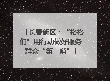 长春新区：“格格们”用行动做好服务群众“第一哨”