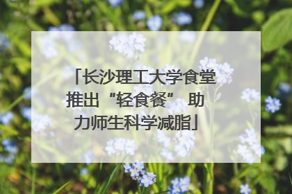 长沙理工大学食堂推出“轻食餐” 助力师生科学减脂