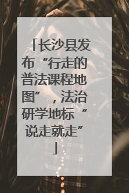 长沙县发布“行走的普法课程地图”，法治研学地标“说走就走”