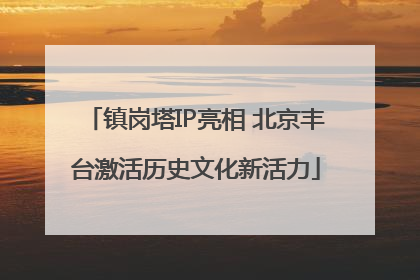 镇岗塔IP亮相 北京丰台激活历史文化新活力
