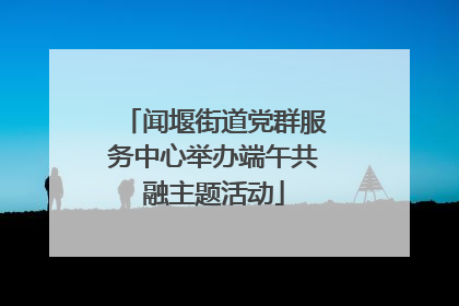 闻堰街道党群服务中心举办端午共融主题活动