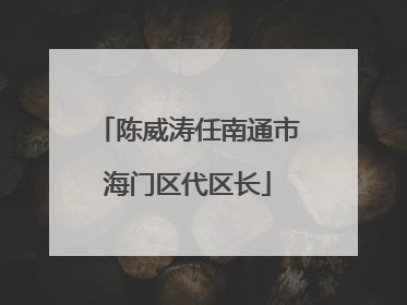 陈威涛任南通市海门区代区长
