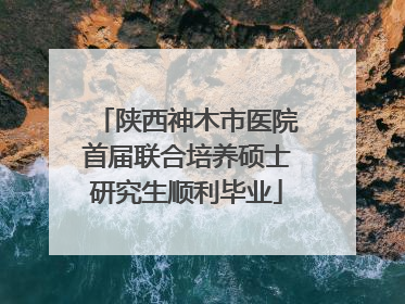 陕西神木市医院首届联合培养硕士研究生顺利毕业