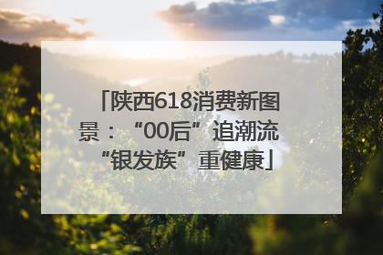 陕西618消费新图景：“00后”追潮流 “银发族”重健康