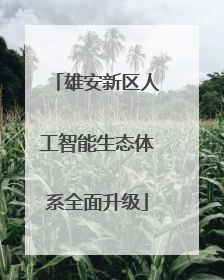 雄安新区人工智能生态体系全面升级