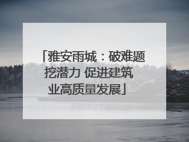雅安雨城：破难题 挖潜力 促进建筑业高质量发展